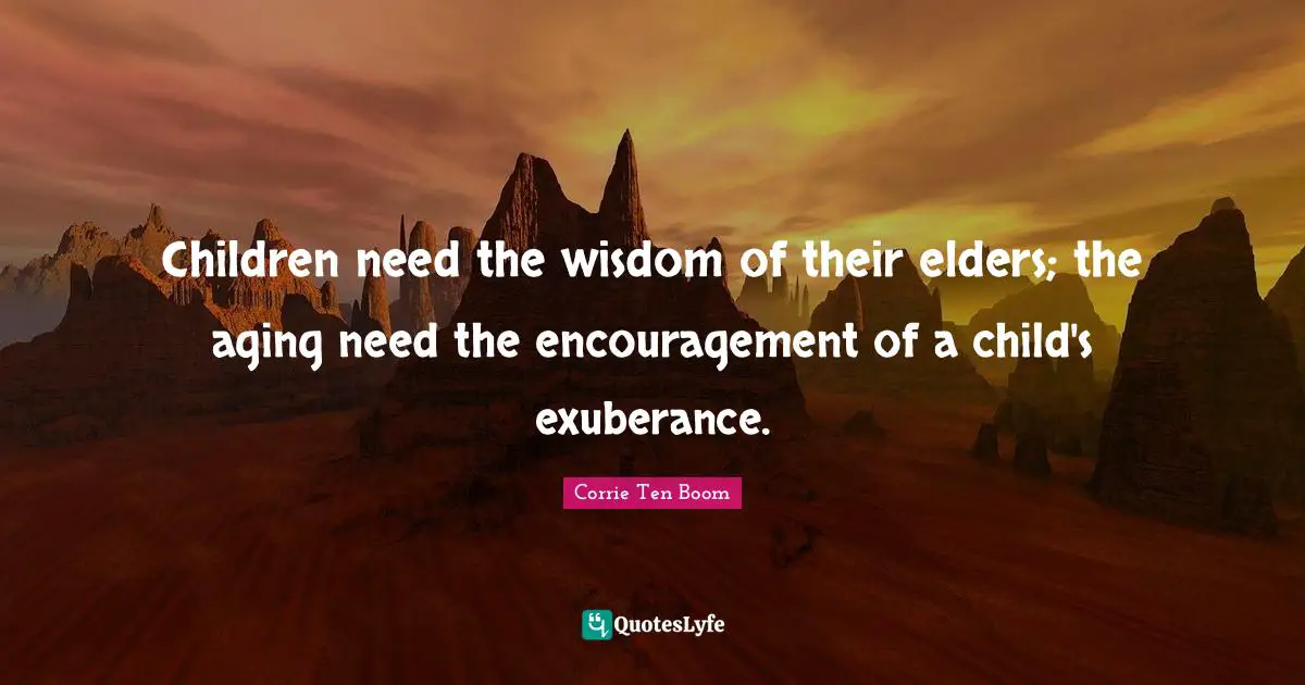 Children need the wisdom of their elders; the aging need the encouragement of a child's exuberance.