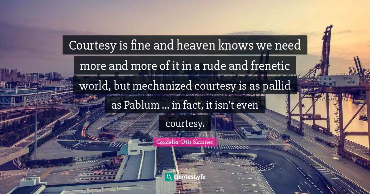 Courtesy is fine and heaven knows we need more and more of it in a rude and frenetic world, but mechanized courtesy is as pallid as Pablum ... in fact, it isn't even courtesy.