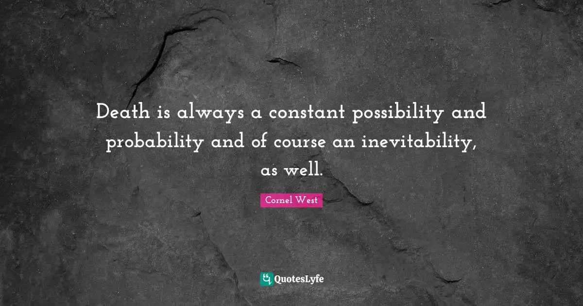 Inevitability Quotes: "Death is always a constant possibility and probability and of course an inevitability, as well."