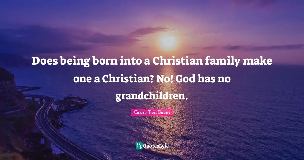 Does being born into a Christian family make one a Christian? No! God has no grandchildren.