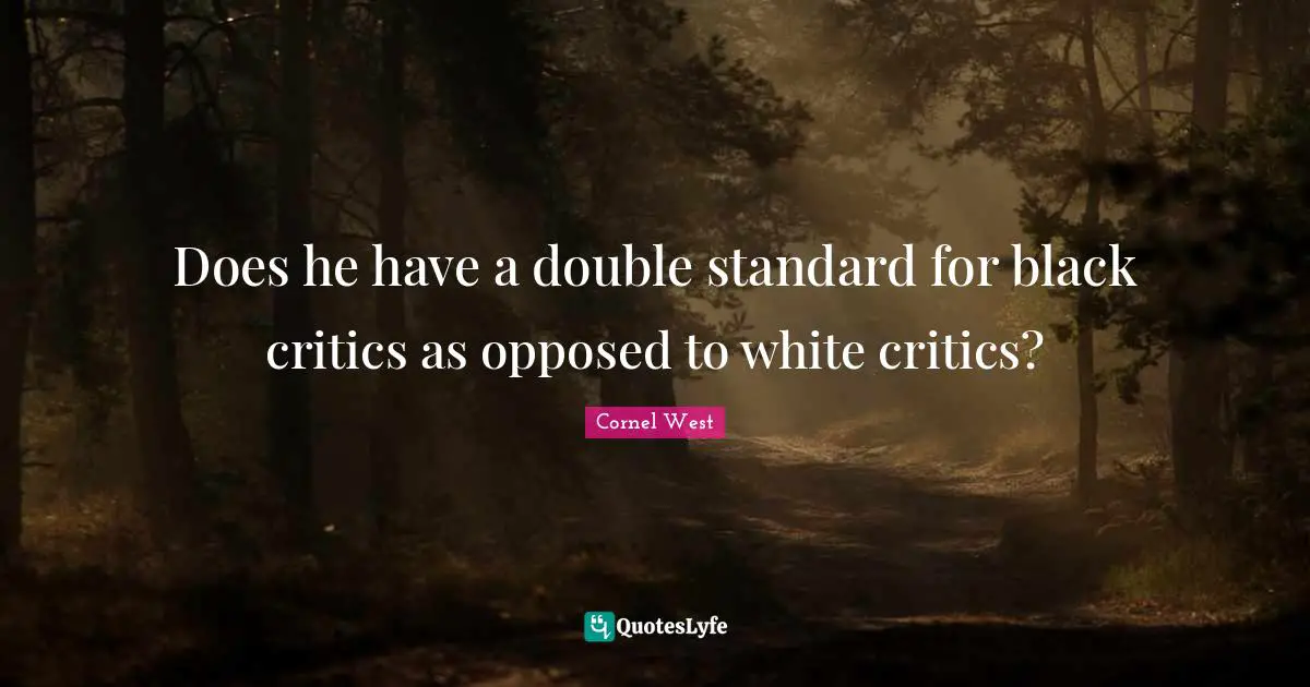 Does he have a double standard for black critics as opposed to white critics?