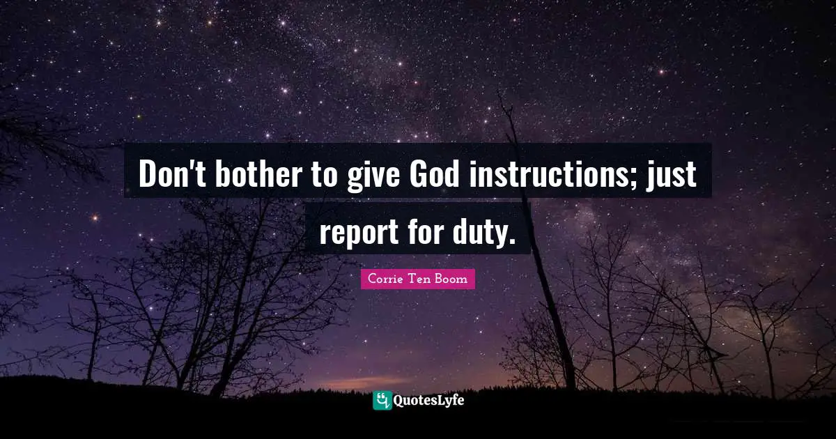 Corrie Ten Boom Quotes: "Don't bother to give God instructions; just report for duty."