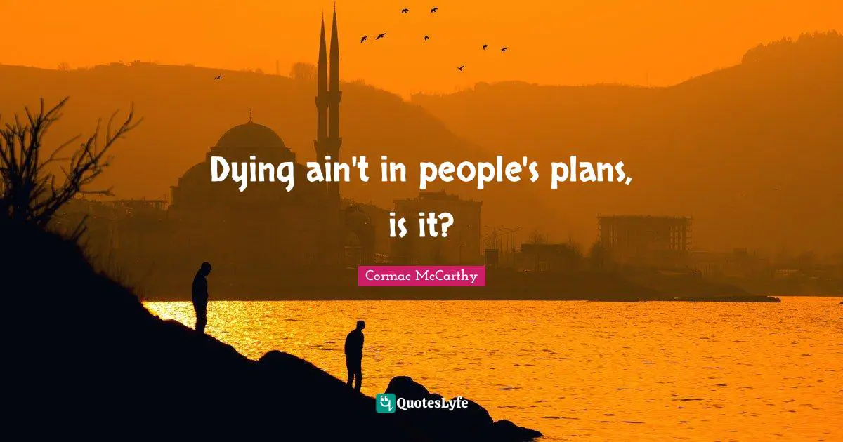 Dying ain't in people's plans, is it?