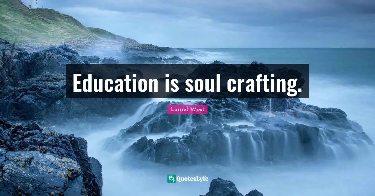 Education is soul crafting.