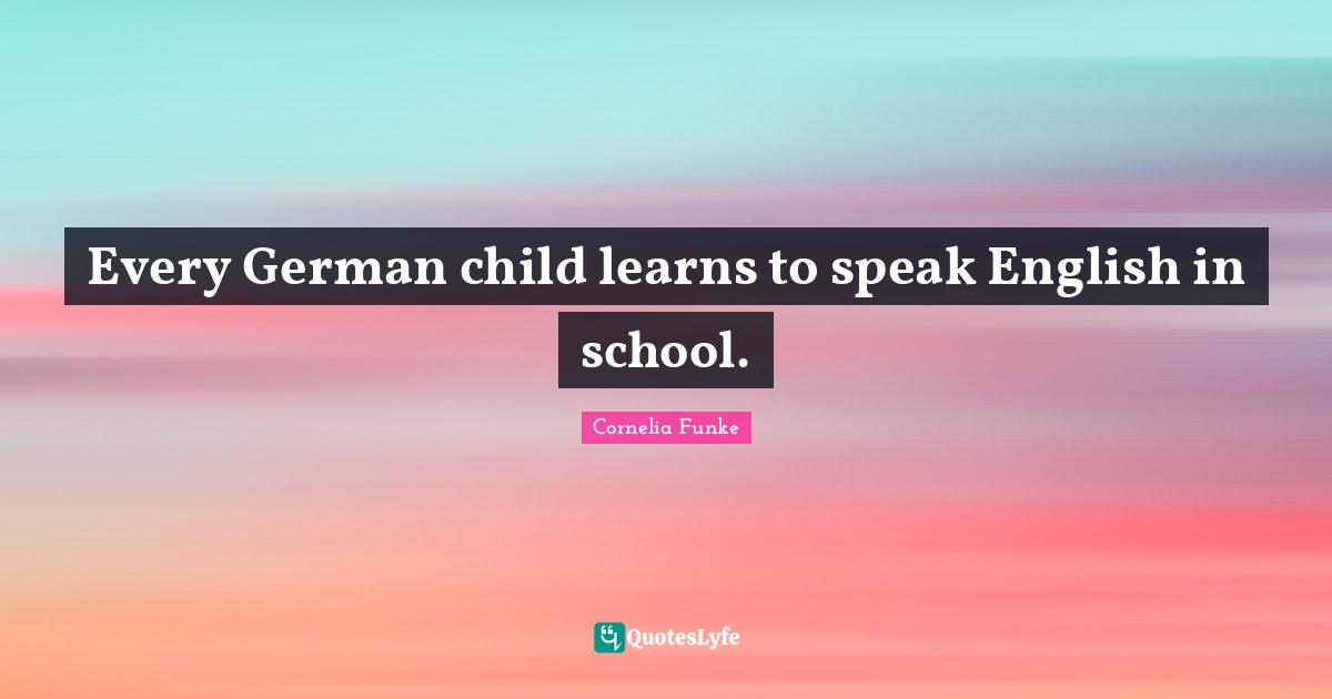 Every German child learns to speak English in school.