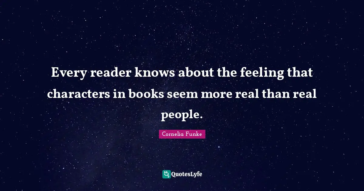 Every reader knows about the feeling that characters in books seem more real than real people.