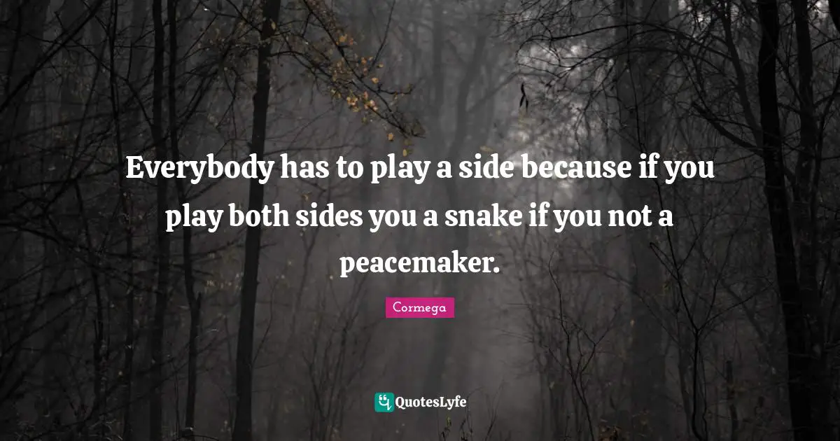 Cormega Quotes: "Everybody has to play a side because if you play both sides you a snake if you not a peacemaker."