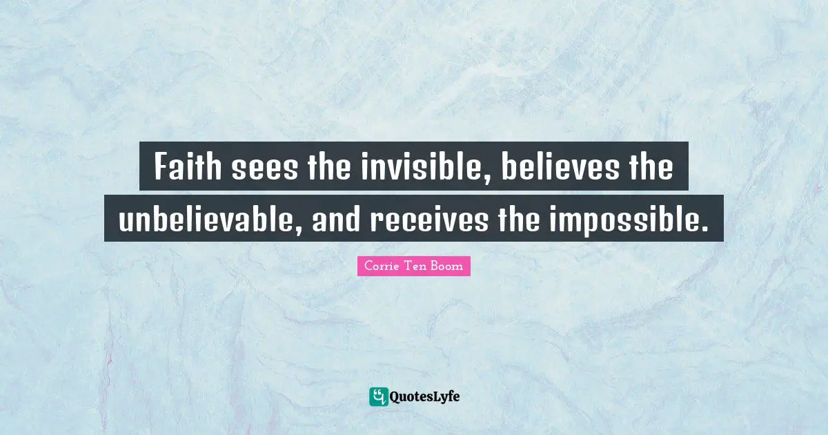 Impossible Quotes: "Faith sees the invisible, believes the unbelievable, and receives the impossible."