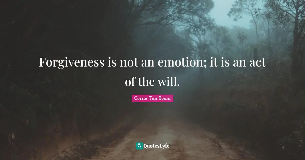 Forgiveness is not an emotion; it is an act of the will.
