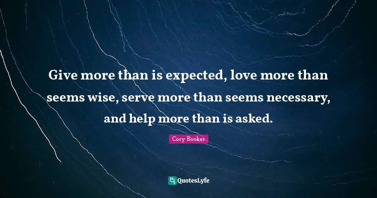 Cory Booker Quotes: "Give more than is expected, love more than seems wise, serve more than seems necessary, and help more than is asked."