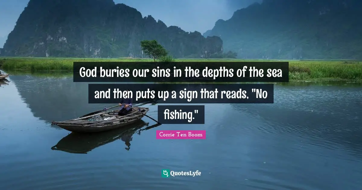 Fishing Quotes: "God buries our sins in the depths of the sea and then puts up a sign that reads, "No fishing.""