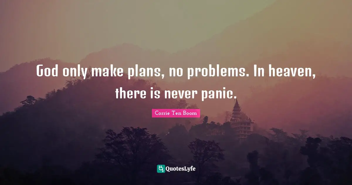 God only make plans, no problems. In heaven, there is never panic.
