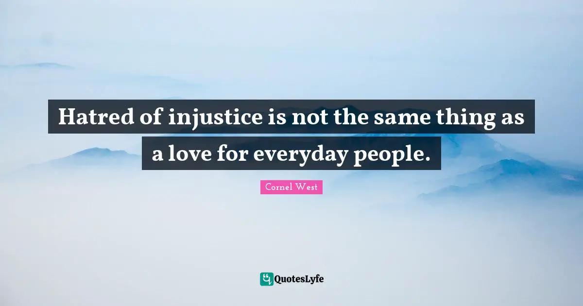 Hatred of injustice is not the same thing as a love for everyday people.