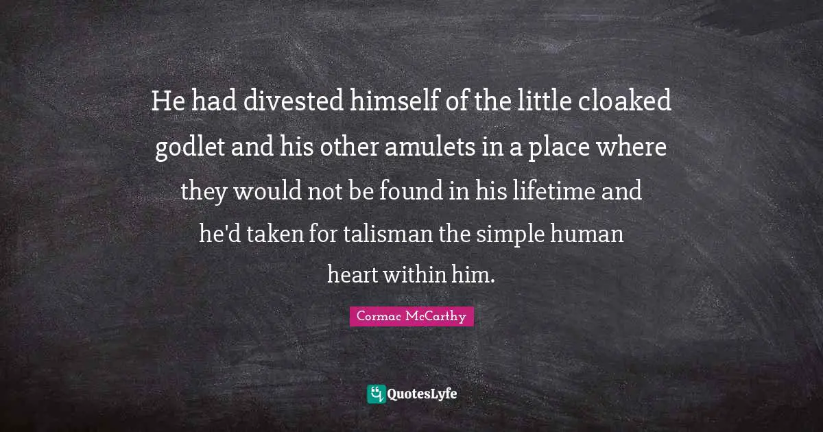 He had divested himself of the little cloaked godlet and his other amulets in a place where they would not be found in his lifetime and he'd taken for talisman the simple human heart within him.