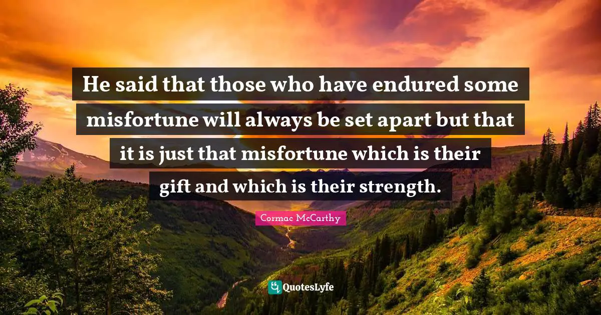 Misfortunes Quotes: "He said that those who have endured some misfortune will always be set apart but that it is just that misfortune which is their gift and which is their strength."