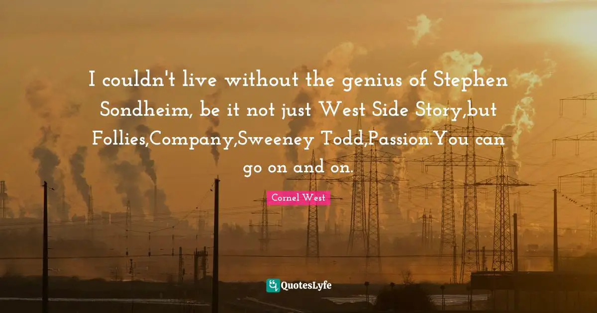 West Side Quotes: "I couldn't live without the genius of Stephen Sondheim, be it not just West Side Story,but Follies,Company,Sweeney Todd,Passion.You can go on and on."