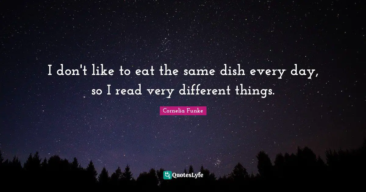 Cornelia Funke Quotes: "I don't like to eat the same dish every day, so I read very different things."