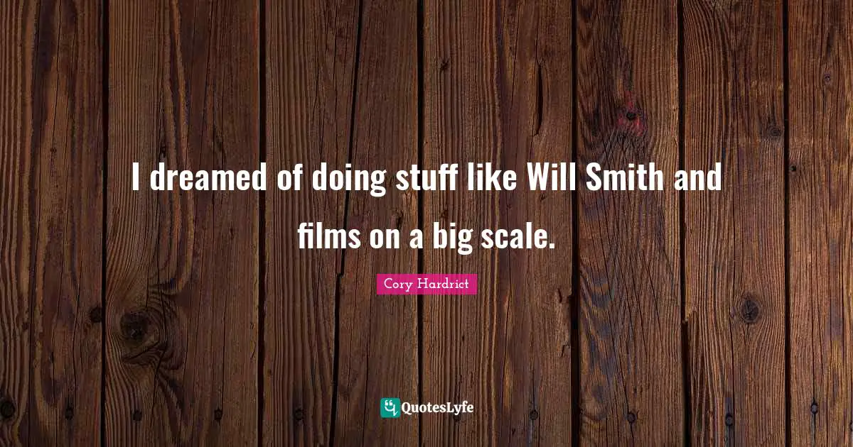 I dreamed of doing stuff like Will Smith and films on a big scale.