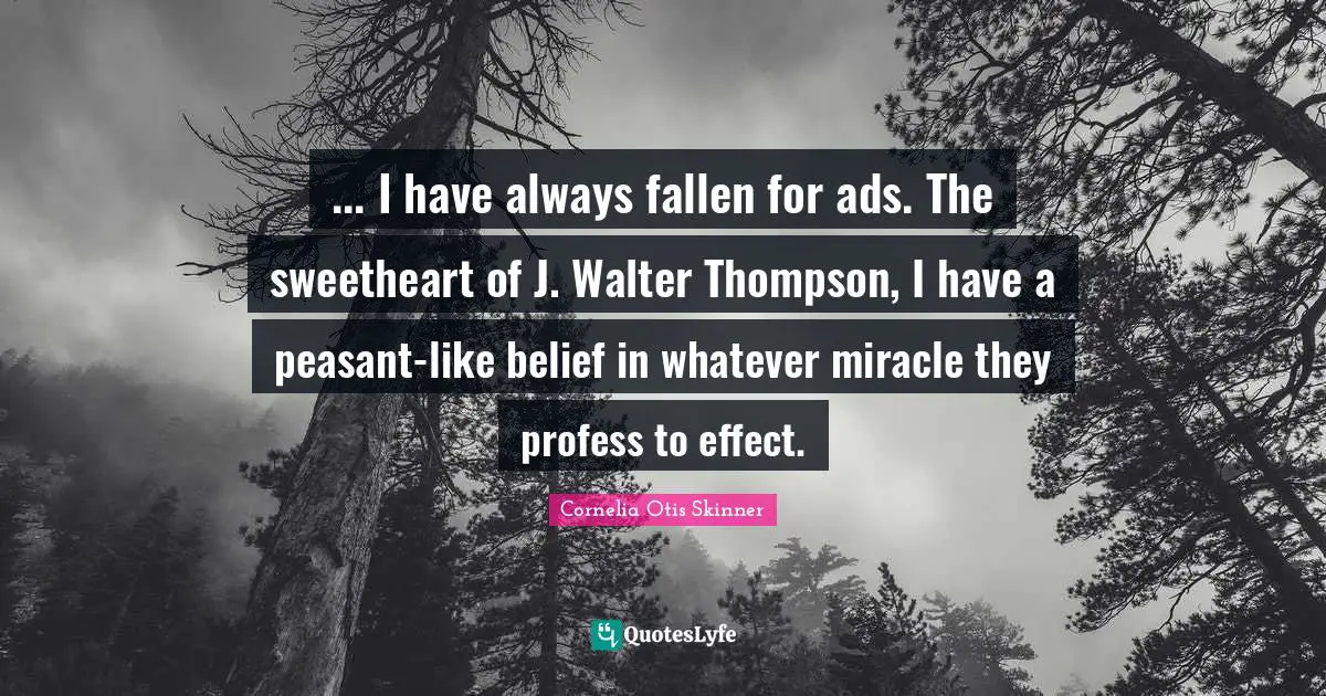 ... I have always fallen for ads. The sweetheart of J. Walter Thompson, I have a peasant-like belief in whatever miracle they profess to effect.