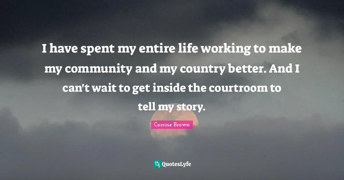 I have spent my entire life working to make my community and my country better. And I can't wait to get inside the courtroom to tell my story.