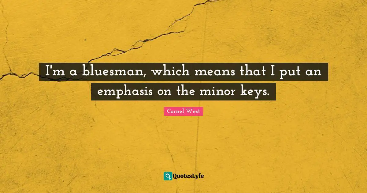 I'm a bluesman, which means that I put an emphasis on the minor keys.
