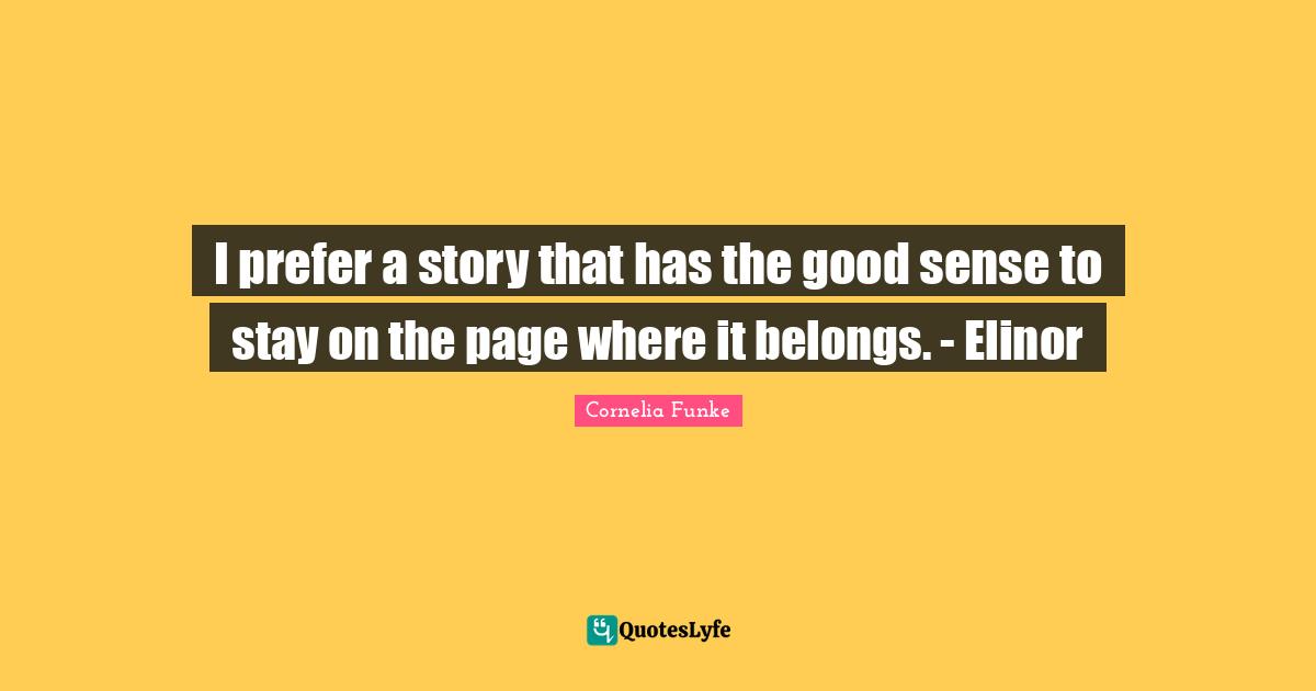 I prefer a story that has the good sense to stay on the page where it belongs. - Elinor