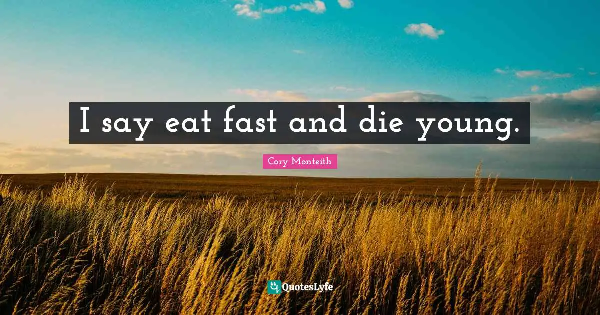 Cory Monteith Quotes: "I say eat fast and die young."