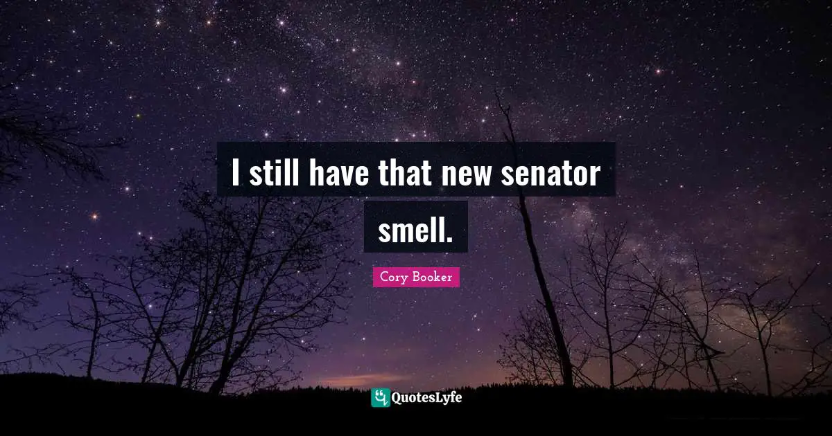Cory Booker Quotes: "I still have that new senator smell."
