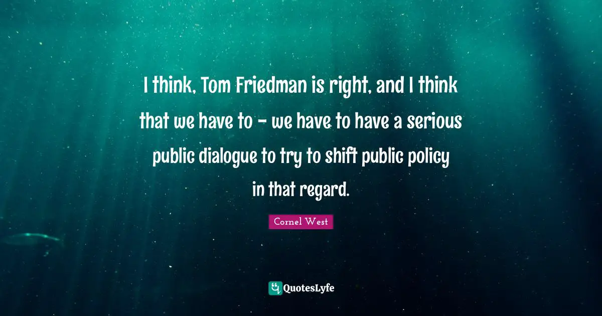 Public Policy Quotes: "I think, Tom Friedman is right, and I think that we have to - we have to have a serious public dialogue to try to shift public policy in that regard."