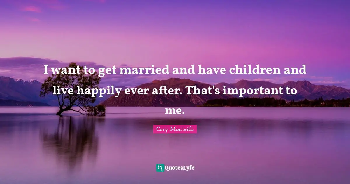 Ever Quotes: "I want to get married and have children and live happily ever after. That's important to me."