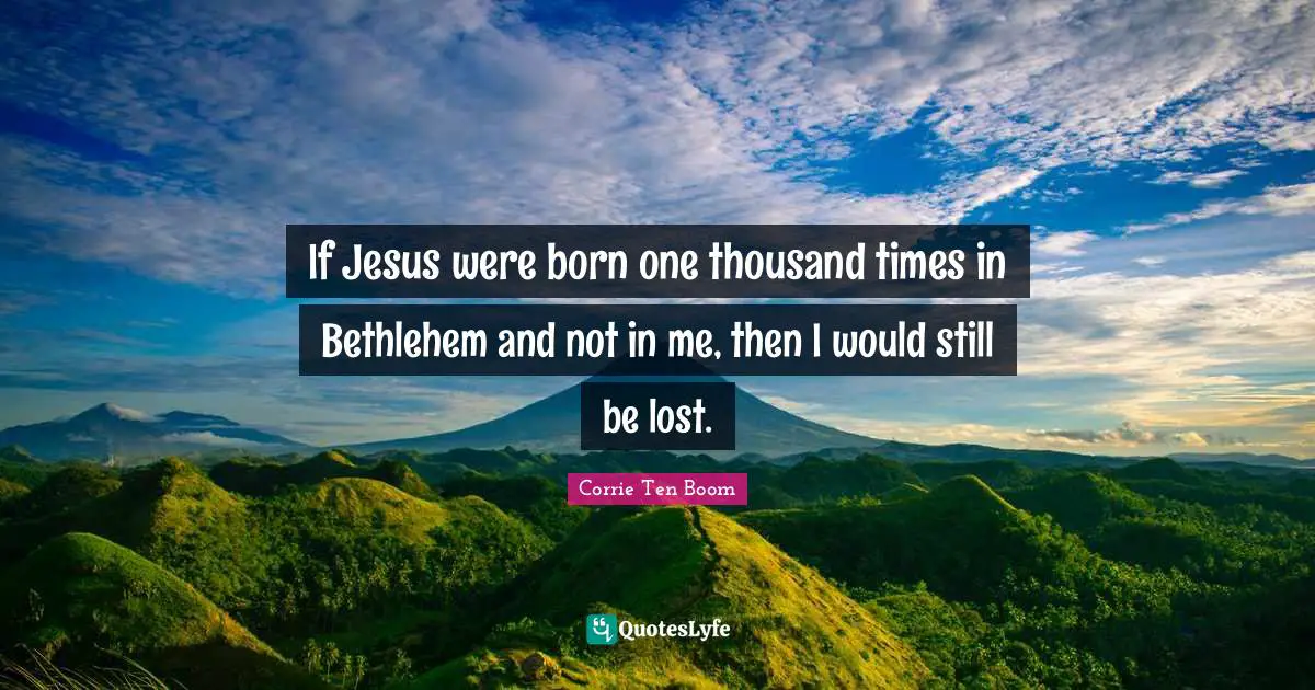 If Jesus were born one thousand times in Bethlehem and not in me, then I would still be lost.