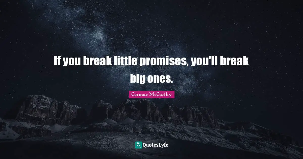 If you break little promises, you'll break big ones.