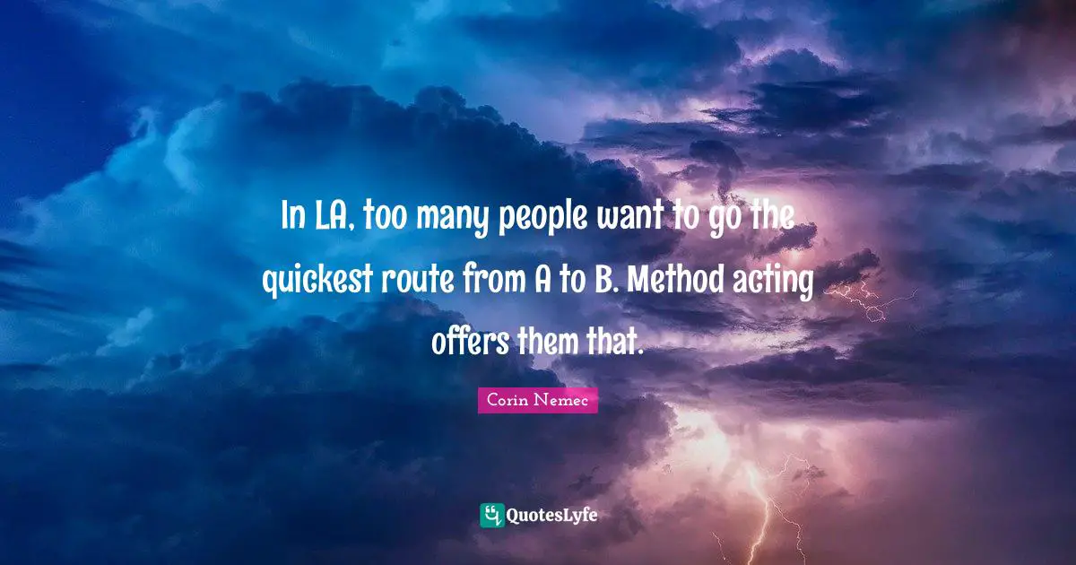 In LA, too many people want to go the quickest route from A to B. Method acting offers them that.