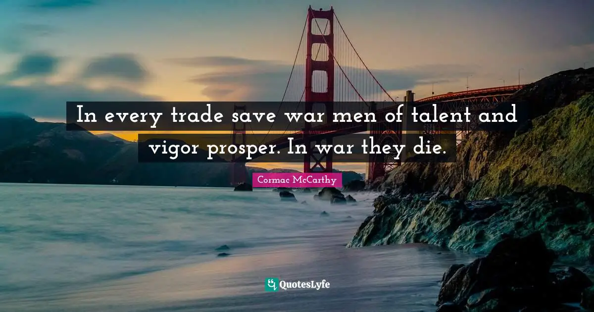 In every trade save war men of talent and vigor prosper. In war they die.
