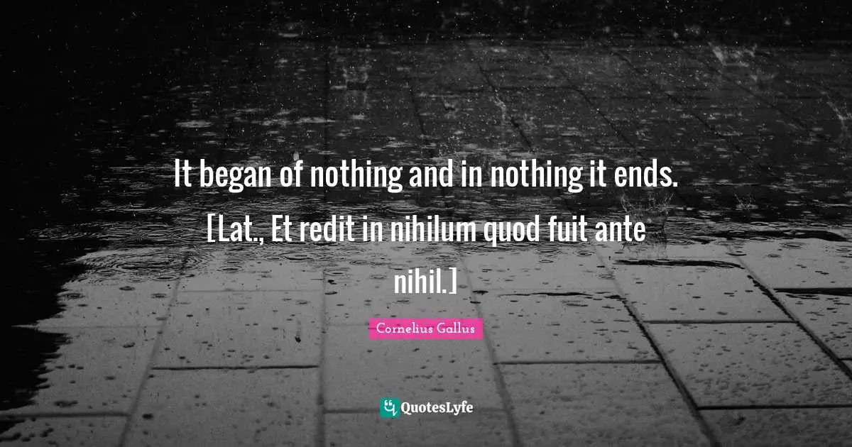 It began of nothing and in nothing it ends. [Lat., Et redit in nihilum quod fuit ante nihil.]