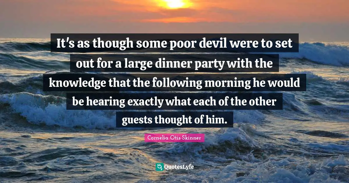 Dinner Party Quotes: "It's as though some poor devil were to set out for a large dinner party with the knowledge that the following morning he would be hearing exactly what each of the other guests thought of him."
