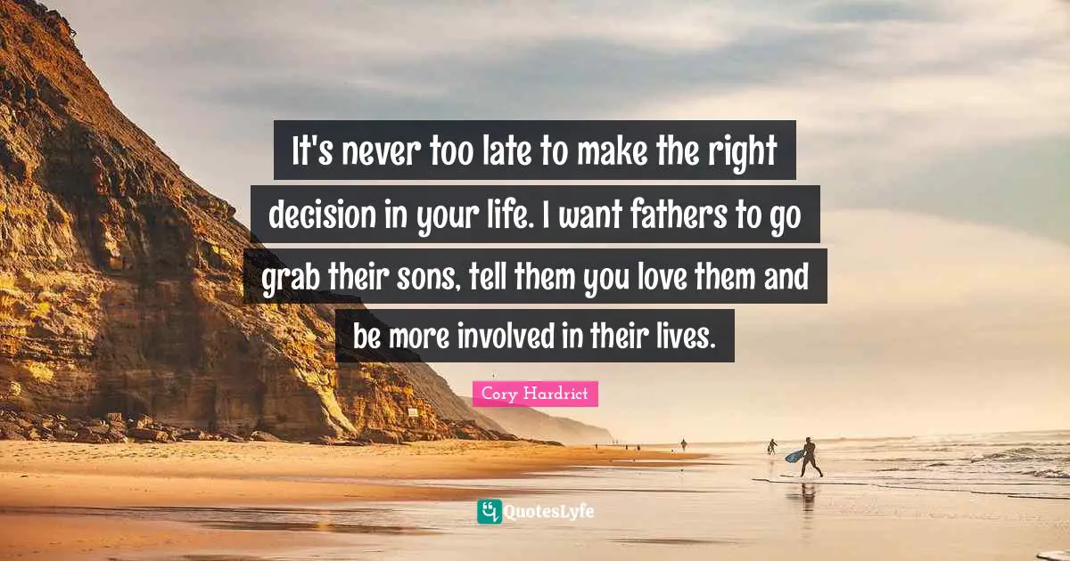 It's never too late to make the right decision in your life. I want fathers to go grab their sons, tell them you love them and be more involved in their lives.