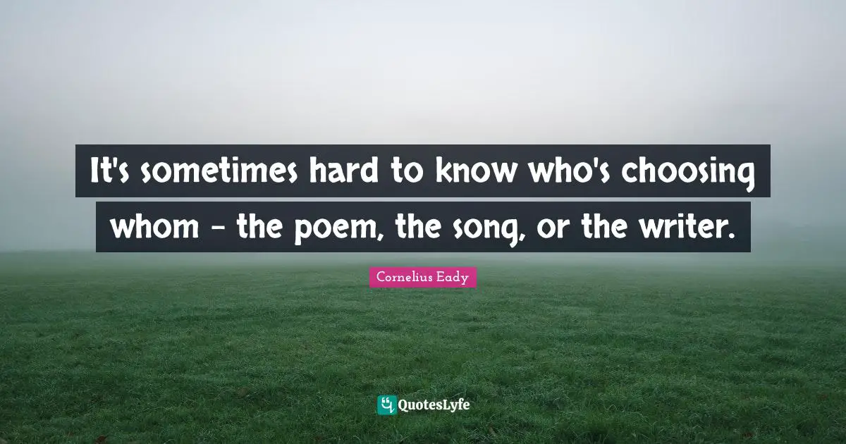 It's sometimes hard to know who's choosing whom - the poem, the song, or the writer.