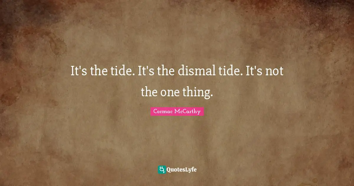 It's the tide. It's the dismal tide. It's not the one thing.