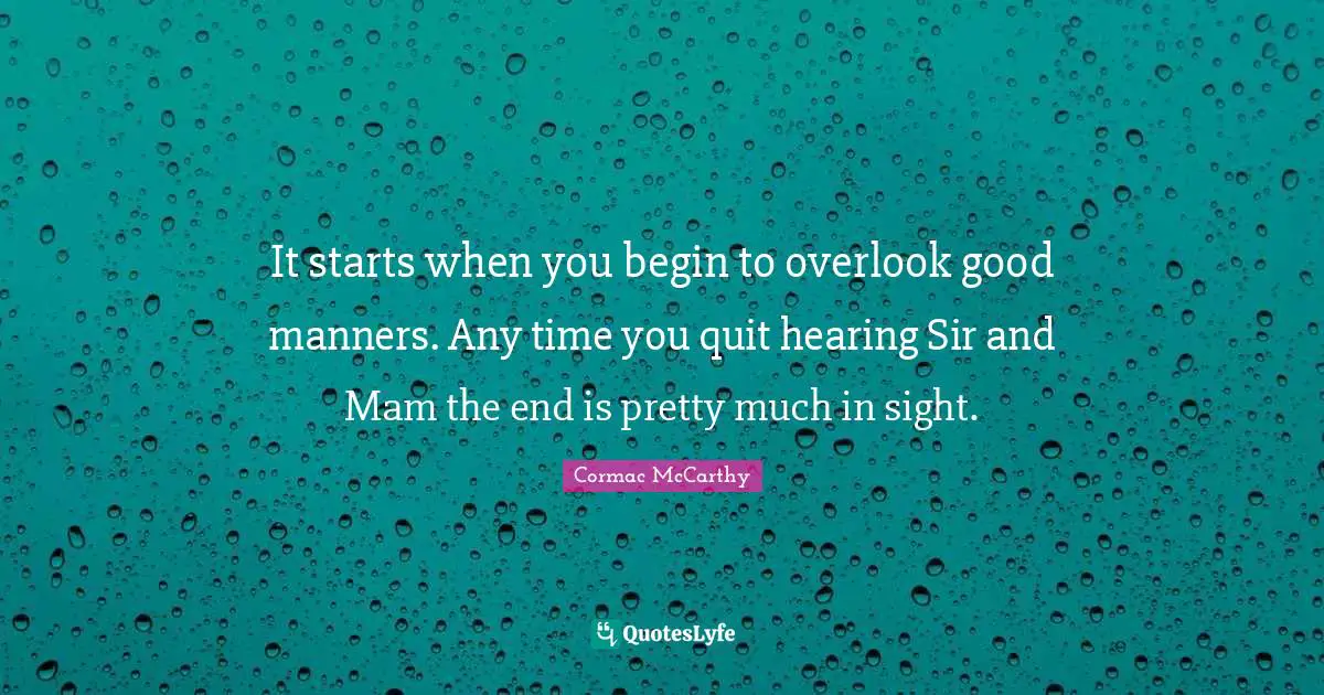 It starts when you begin to overlook good manners. Any time you quit hearing Sir and Mam the end is pretty much in sight.