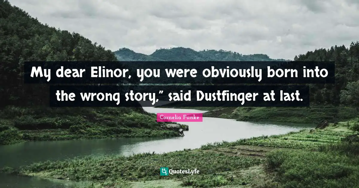 My dear Elinor, you were obviously born into the wrong story,” said Dustfinger at last.
