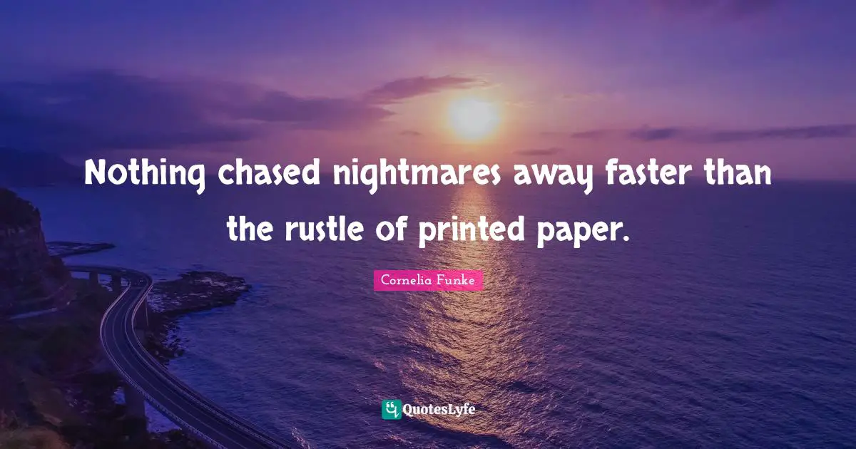 Nothing chased nightmares away faster than the rustle of printed paper.