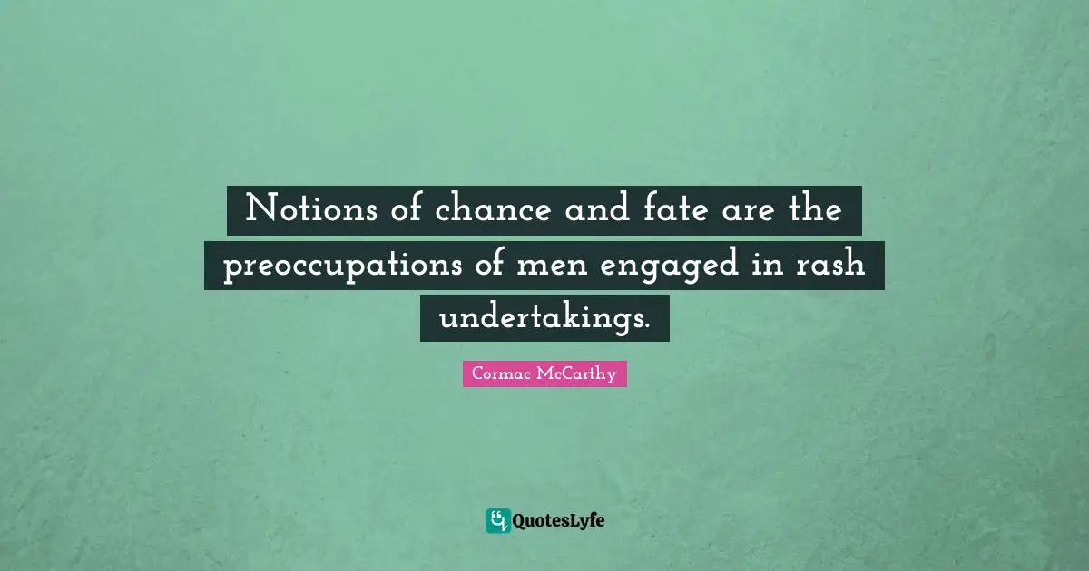 Notions of chance and fate are the preoccupations of men engaged in rash undertakings.