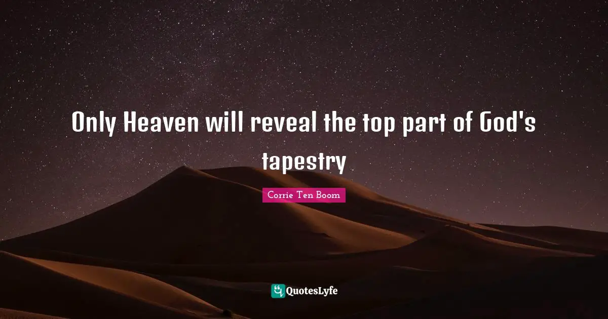 Only Heaven will reveal the top part of God's tapestry