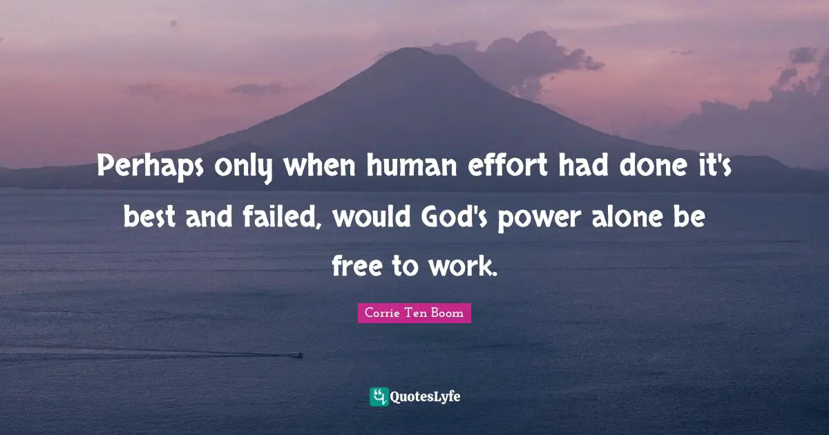 Perhaps only when human effort had done it's best and failed, would God's power alone be free to work.