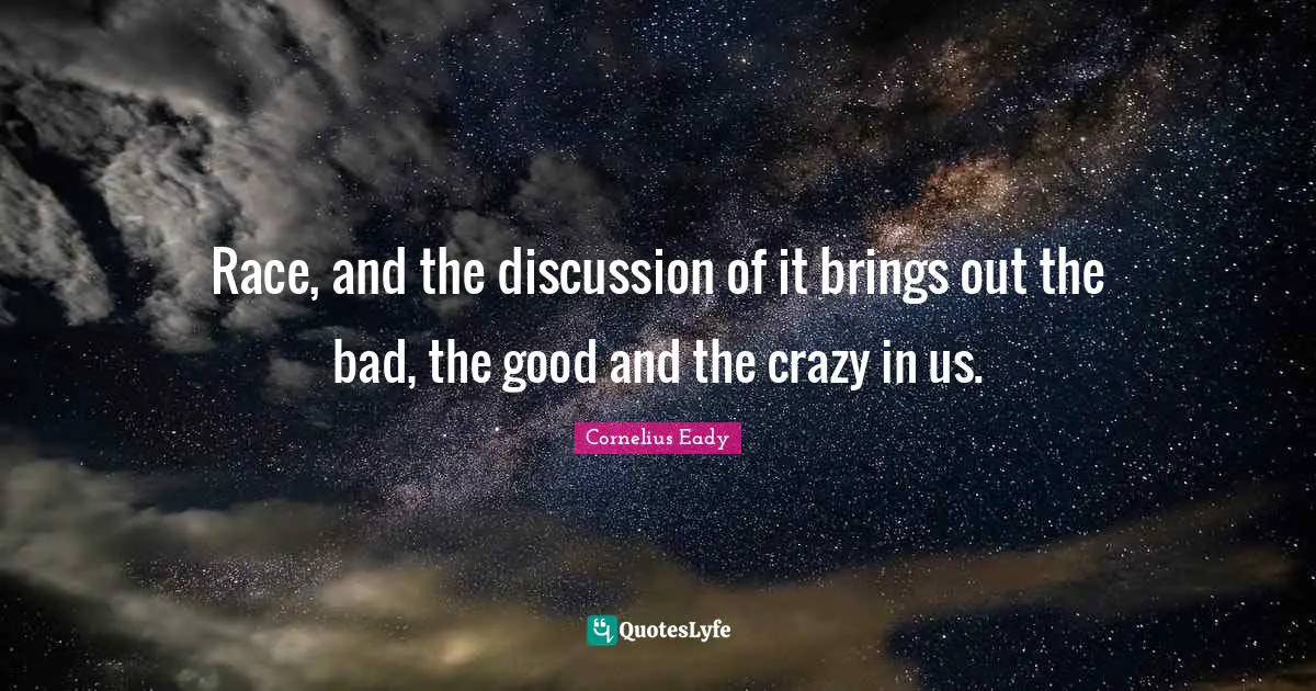 Race, and the discussion of it brings out the bad, the good and the crazy in us.
