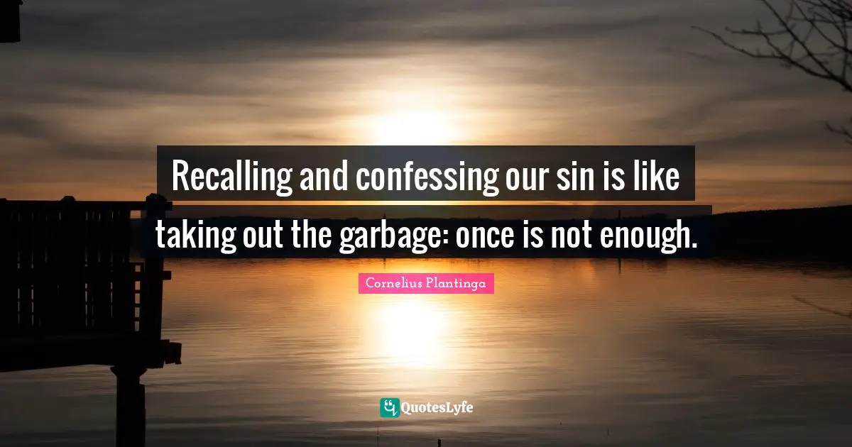 Recalling and confessing our sin is like taking out the garbage: once is not enough.