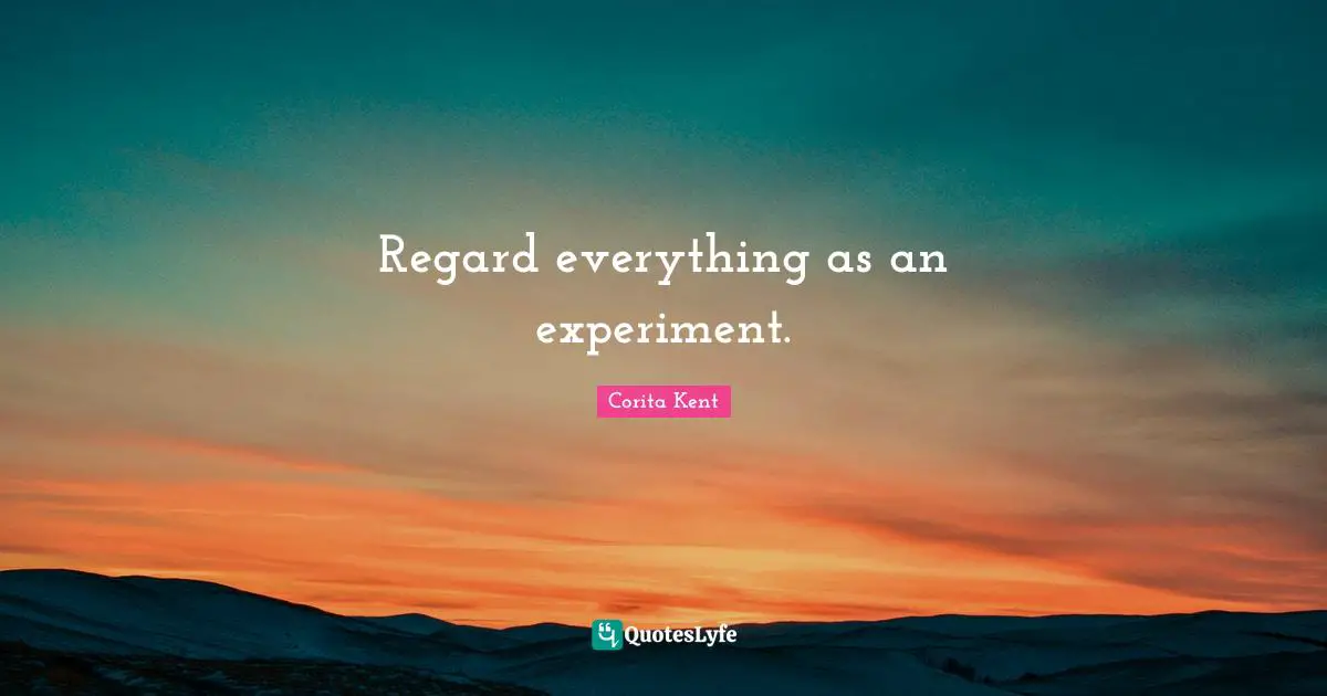 Experiments Quotes: "Regard everything as an experiment."