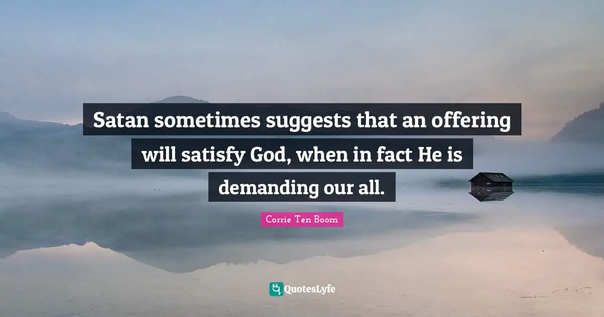 Satan sometimes suggests that an offering will satisfy God, when in fact He is demanding our all.