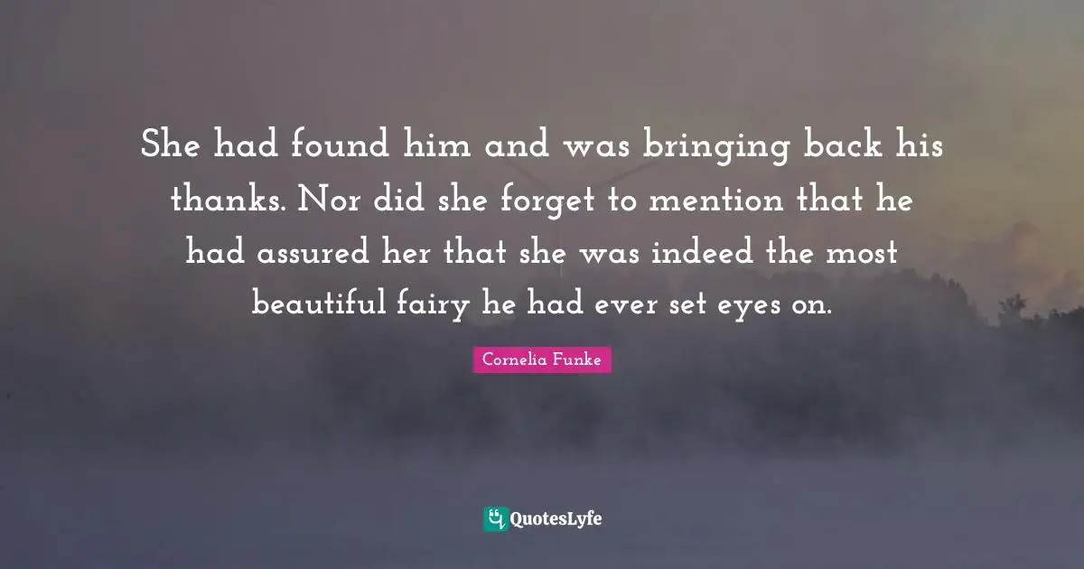 She had found him and was bringing back his thanks. Nor did she forget to mention that he had assured her that she was indeed the most beautiful fairy he had ever set eyes on.